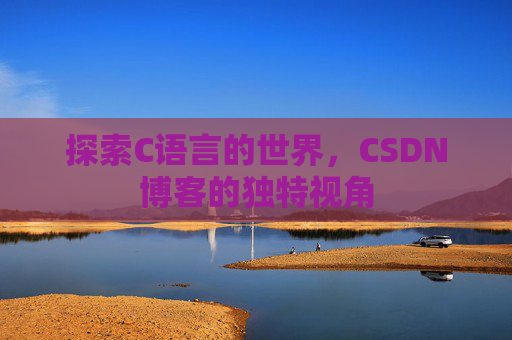 探索C语言的世界，CSDN博客的独特视角
