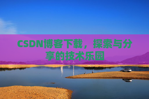 CSDN博客下载，探索与分享的技术乐园
